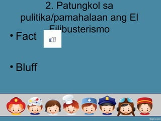 2. Patungkol sa
pulitika/pamahalaan ang El
Filibusterismo
• Fact
• Bluff
 