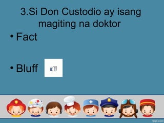 3.Si Don Custodio ay isang
magiting na doktor
• Fact
• Bluff
 