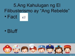 5.Ang Kahulugan ng El
Filibusterismo ay “Ang Rebelde”
• Fact
• Bluff
 