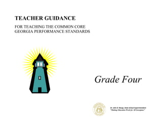 TEACHER GUIDANCE
FOR TEACHING THE COMMON CORE
GEORGIA PERFORMANCE STANDARDS




                                Grade Four

                                   Dr. John D. Barge, State School Superintendent
                                   “Making Education Work for All Georgians”
 