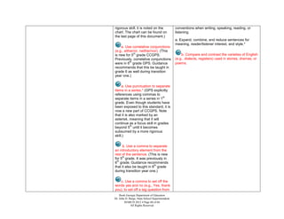 rigorous skill, it is noted on the               conventions when writing, speaking, reading, or
chart. The chart can be found on                 listening.
the last page of this document.)
                                                 a. Expand, combine, and reduce sentences for
                                                 meaning, reader/listener interest, and style.*
    e. Use correlative conjunctions
(e.g., either/or, neither/nor). (This
              th
is new for 5 grade CCGPS.                            b. Compare and contrast the varieties of English
Previously, correlative conjunctions             (e.g., dialects, registers) used in stories, dramas, or
           th
were in 6 grade GPS. Guidance                    poems.
recommends that this be taught in
grade 6 as well during transition
year one.)

     a. Use punctuation to separate
items in a series.* (GPS explicitly
references using commas to
                                st
separate items in a series in 1
grade. Even though students have
been exposed to this standard, it is
now a new part of CCGPS. Note
that it is also marked by an
asterisk, meaning that it will
continue as a focus skill in grades
            th
beyond 5 until it becomes
subsumed by a more rigorous
skill.)

     b. Use a comma to separate
an introductory element from the
rest of the sentence. (This is new
     th
for 5 grade. It was previously in
 th
6 grade. Guidance recommends
                           th
that it also be taught in 6 grade
during transition year one.)

   c. Use a comma to set off the
words yes and no (e.g., Yes, thank
you), to set off a tag question from
    Book Georgia Department of Education
Dr. John D. Barge, State School Superintendent
        MARCH 2012  Page 60 of 66
             All Rights Reserved
 