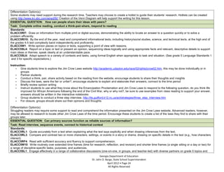 Differentiation Option(s):
Some students may need support during the research time. Teachers may choose to create a hotlist to guide their students’ research. Hotlists can be created
using http://www.kn.sbc.com/wired/fil// Creation of the Venn Diagram will help support the writing for this lesson.
ESSENTIAL QUESTION: How can people share their ideas with peers?
Task: Complete online reading, conduct a think-pair-share, respond to reading
Standards:
ELACC5RI7: Draw on information from multiple print or digital sources, demonstrating the ability to locate an answer to a question quickly or to solve a
problem efficiently.
ELACC5RI10: By the end of the year, read and comprehend informational texts, including history/social studies, science, and technical texts, at the high end of
the grades 4-5 text complexity band independently and proficiently.
ELACC5W1: Write opinion pieces on topics or texts, supporting a point of view with reasons.
ELACC5SL4: Report on a topic or text or present an opinion, sequencing ideas logically and using appropriate facts and relevant, descriptive details to support
main ideas or themes; speak clearly at an understandable pace.
ELACC5SL6: Adapt speech to a variety of contexts and tasks, using formal English when appropriate to task and situation. (See grade 5 Language Standards 1
 and 3 for specific expectations.)

Instruction:
    - Give students time to explore the Jim Crow Laws website http://academic.udayton.edu/race/02rights/jcrow02.htm, this may be done individually or in
        groups
    - Partner students
    - Conduct a think, pair, share activity based on the reading from the website, encourage students to share their thoughts and insights
    - Discuss the laws, were the fair or unfair?, encourage students to explain and elaborate their answers, connect to the time period
    - Briefly review opinion writing
    - Instruct students to use what they know about the Emancipation Proclamation and Jim Crow Laws to respond to the following question, do you think life
        improved for African Americans following the end of the Civil War, why or why not?, be sure to use examples from class reading to support your answer,
        answers should be written in the interactive notebooks
    - Group students to conduct a three step interview, http://its.guilford.k12.nc.us/act/strategies/three_step_interview.htm
    - For closure, groups should share out their opinions and thoughts

Differentiation Option(s):
Struggling readers may require some support to read and comprehend the information presented on the Jim Crow Laws website. Advanced readers, however,
may be allowed to research to locate other Jim Crow Laws of the time period. Encourage these students to create a list of the laws they find to share with their
groups later.
ESSENTIAL QUESTION: Can primary sources function as reliable sources of information?
Task: Read interview, sequence events, connect to historical context
Standards:
ELACC5RL1: Quote accurately from a text when explaining what the text says explicitly and when drawing inferences from the text.
ELACC5RL3: Compare and contrast two or more characters, settings, or events in a story or drama, drawing on specific details in the text (e.g., how characters
interact).
ELACC5RF4: Read with sufficient accuracy and fluency to support comprehension.
ELACC5W10: Write routinely over extended time frames (time for research, reflection, and revision) and shorter time frames (a single sitting or a day or two) for
a range of discipline-specific tasks, purposes, and audiences.
ELACC5SL1: Engage effectively in a range of collaborative discussions (one-on-one, in groups, and teacher-led) with diverse partners on grade 5 topics and
                                                                        Georgia Department of Education
                                                                 Dr. John D. Barge, State School Superintendent
                                                                              April 2012 Page 24
                                                                               All Rights Reserved
 