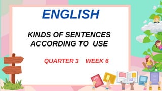ENGLISH
KINDS OF SENTENCES
ACCORDING TO USE
QUARTER 3 WEEK 6
 