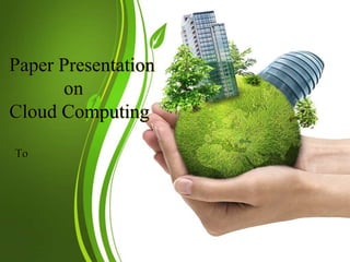 Paper Presentation
on
Cloud Computing
To
 