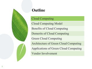 Outline
3
Cloud Computing
Cloud Computing Model
Benefits of Cloud Computing
Demerits of Cloud Computing
Green Cloud Computing
Architecture of Green Cloud Computing
Applications of Green Cloud Computing
Vendor Involvement
 