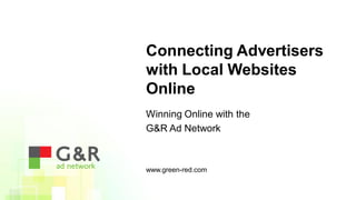 Connecting Advertisers
with Local Websites
Online
Winning Online with the
G&R Ad Network



www.green-red.com
 