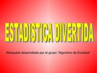 Webquest desarrollada por el grupo “Algoritmo de Euclides”
 