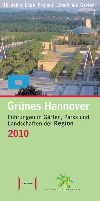 10 Jahre Expo-Projekt „Stadt als Garten“




 Grünes Hannover
 Führungen in Gärten, Parks und
 Landschaften der Region
 2010




                GARTENREGION   HANNOVER
 