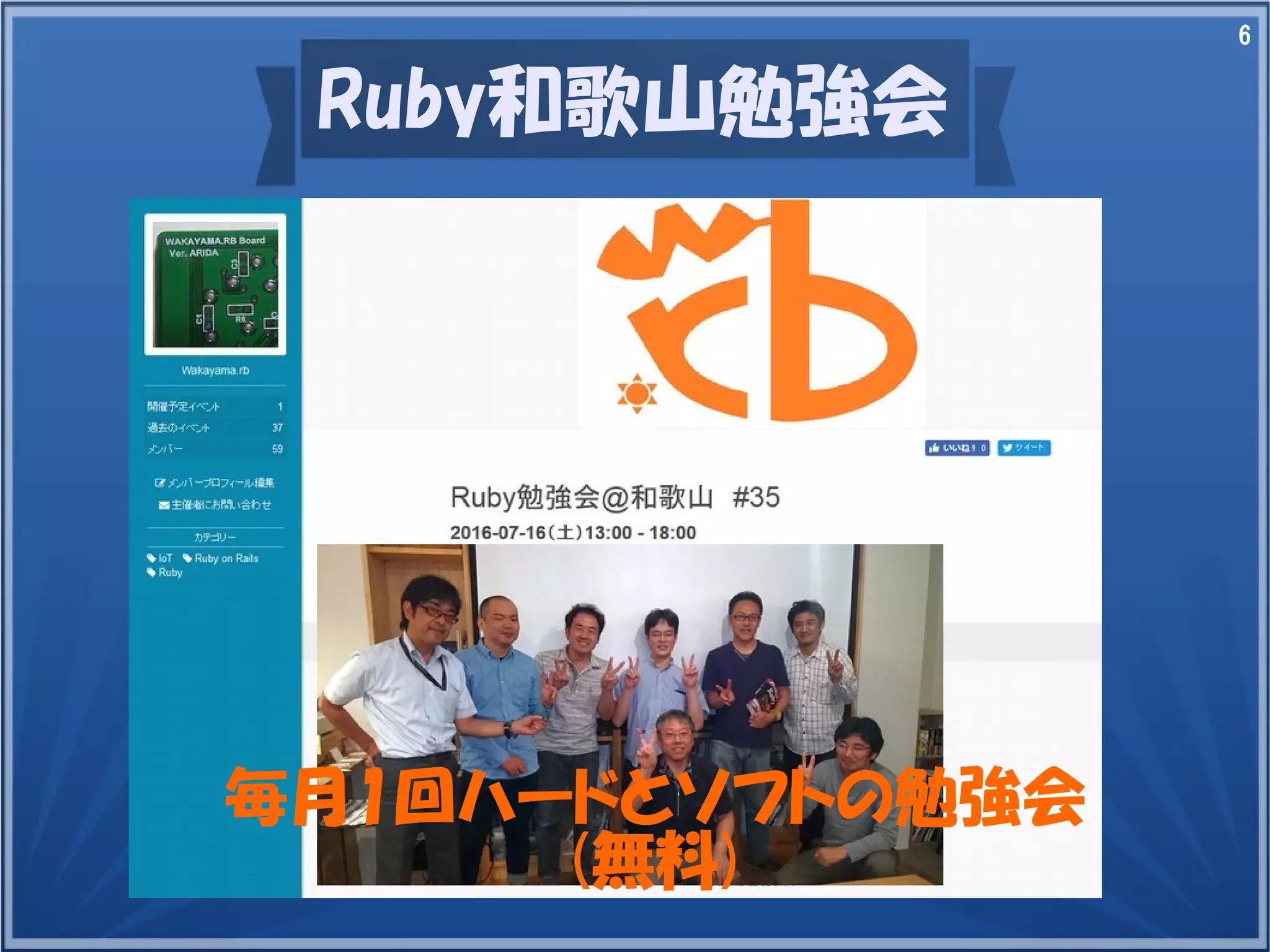6
Ruby和歌山勉強会
毎月1回ハードとソフトの勉強会
(無料)
 