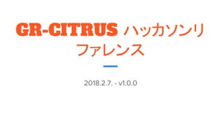 GR-CITRUS ハッカソンリ
ファレンス
2018.2.7. - v1.0.0
 