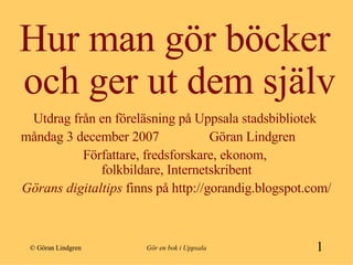 Hur man gör böcker  och ger ut dem själv ,[object Object],[object Object],[object Object],[object Object],© Göran Lindgren 1 