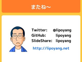 またね～
Twitter: @lipoyang
GitHub: lipoyang
SlideShare: lipoyang
http://lipoyang.net
 