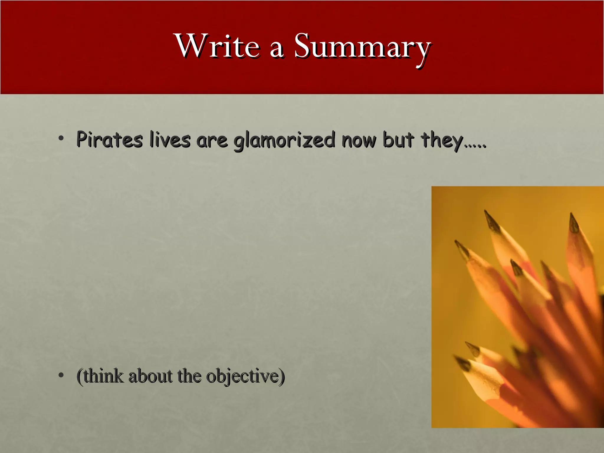 Write a Summary Pirates lives are glamorized now but they….. (think about the objective) 