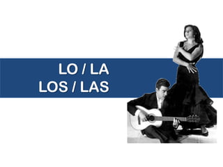LO / LA
LOS / LAS
 