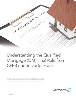Understanding the Qualified
Mortgage (QM) Final Rule from
CFPB under Dodd–Frank
This document is being provided for informational purposes only and does
not constitute the provision of legal advice by Genworth. Recipients of this
document should thoroughly review the rule with their own legal counsel.

9117148.0813

 