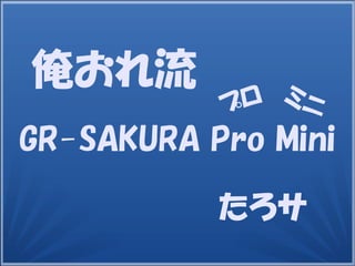 GR-SAKURA Pro Mini
たろサ
ミニプロ
俺おれ流
 