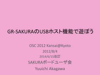 GR-SAKURAのUSBホスト機能で遊ぼう
OSC 2012 Kansai@Kyoto
2012/8/4
2014/6/15改訂
SAKURAボードユーザ会
Yuuichi Akagawa
 