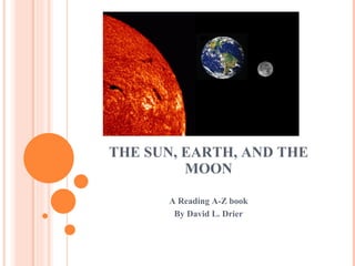 THE SUN, EARTH, AND THE MOON A Reading A-Z book By David L. Drier 