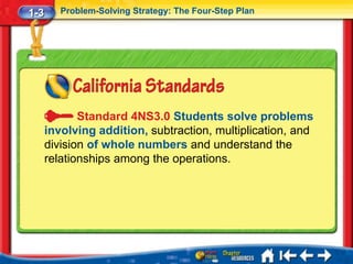 1-3      Problem-Solving Strategy: The Four-Step Plan




             Standard 4NS3.0 Students solve problems
      involving addition, subtraction, multiplication, and
      division of whole numbers and understand the
      relationships among the operations.
 