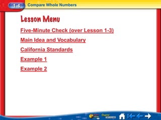 1-4     Compare Whole Numbers




      Five-Minute Check (over Lesson 1-3)
      Main Idea and Vocabulary
      California Standards
      Example 1
      Example 2
 