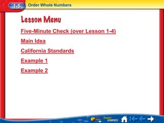 1-5     Order Whole Numbers




      Five-Minute Check (over Lesson 1-4)
      Main Idea
      California Standards
      Example 1
      Example 2
 