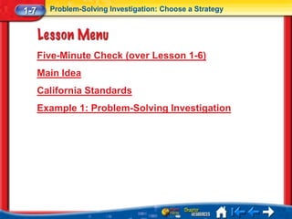 1-7     Problem-Solving Investigation: Choose a Strategy




      Five-Minute Check (over Lesson 1-6)
      Main Idea
      California Standards
      Example 1: Problem-Solving Investigation
 