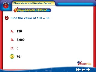 Place Value and Number Sense
1


    Find the value of 100 – 30.



    A. 130

    B. 3,000

    C. 3

    D. 70
 