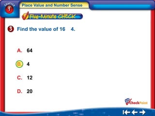 Place Value and Number Sense
1


    Find the value of 16   4.



    A. 64

    B. 4

    C. 12

    D. 20
 