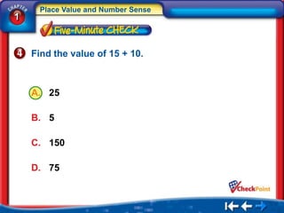 Place Value and Number Sense
1


    Find the value of 15 + 10.



    A. 25

    B. 5

    C. 150

    D. 75
 