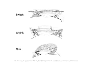 Switch




   Shrink




   Sink



XXL Workshop _ Pin up presentation 17-02-11 _ Team 5: Bristogianni Telesilla _ Calle Eduardo _ Sakkas Panos _ Shitole Harshad
 