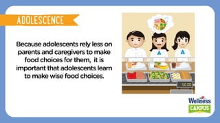 Because adolescents rely less on
parents and caregivers to make
food choices for them, it is
important that adolescents learn
to make wise food choices.
ADOLESCENCE
ADOLESCENCE
 