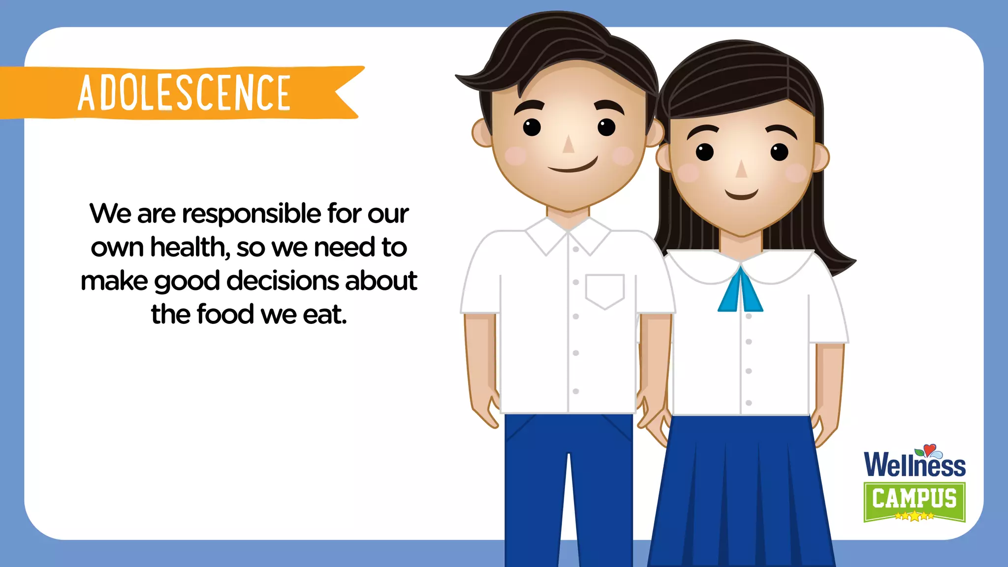 Weareresponsible for our
ownhealth,soweneedto
make gooddecisionsabout
the foodweeat.
ADOLESCENCE
ADOLESCENCE
 