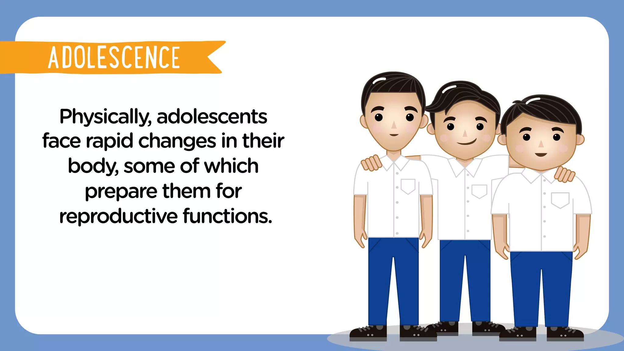 Physically, adolescents
face rapid changes in their
body, some of which
prepare them for
reproductive functions.
ADOLESCENCE
ADOLESCENCE
 