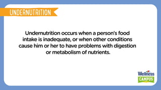 Undernutrition occurs when a person's food
intake is inadequate, or when other conditions
cause him or her to have problems with digestion
or metabolism of nutrients.
UNDERNUTRITION