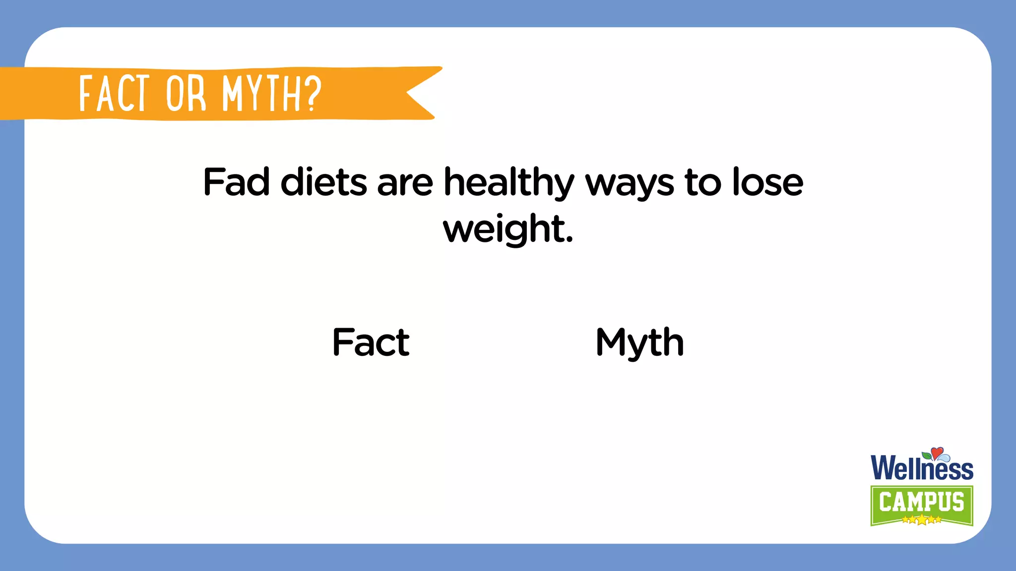 Fad diets are healthy ways to lose
weight.
Fact Myth
Fact or mythFACT OR MYTH?
FACT OR MYTH?
 