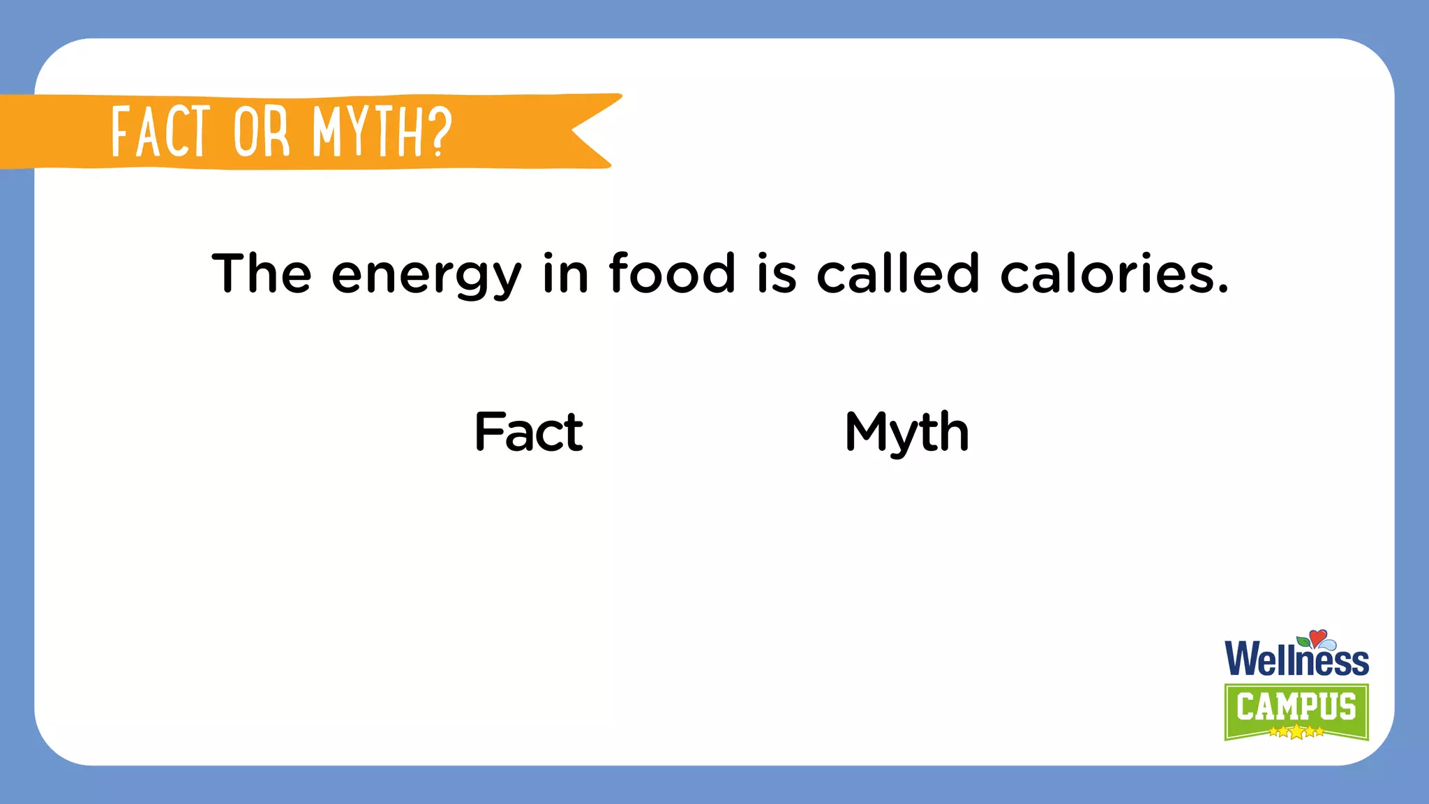 The energy in food is called calories.
Fact Myth
FACT OR MYTH?
FACT OR MYTH?
 