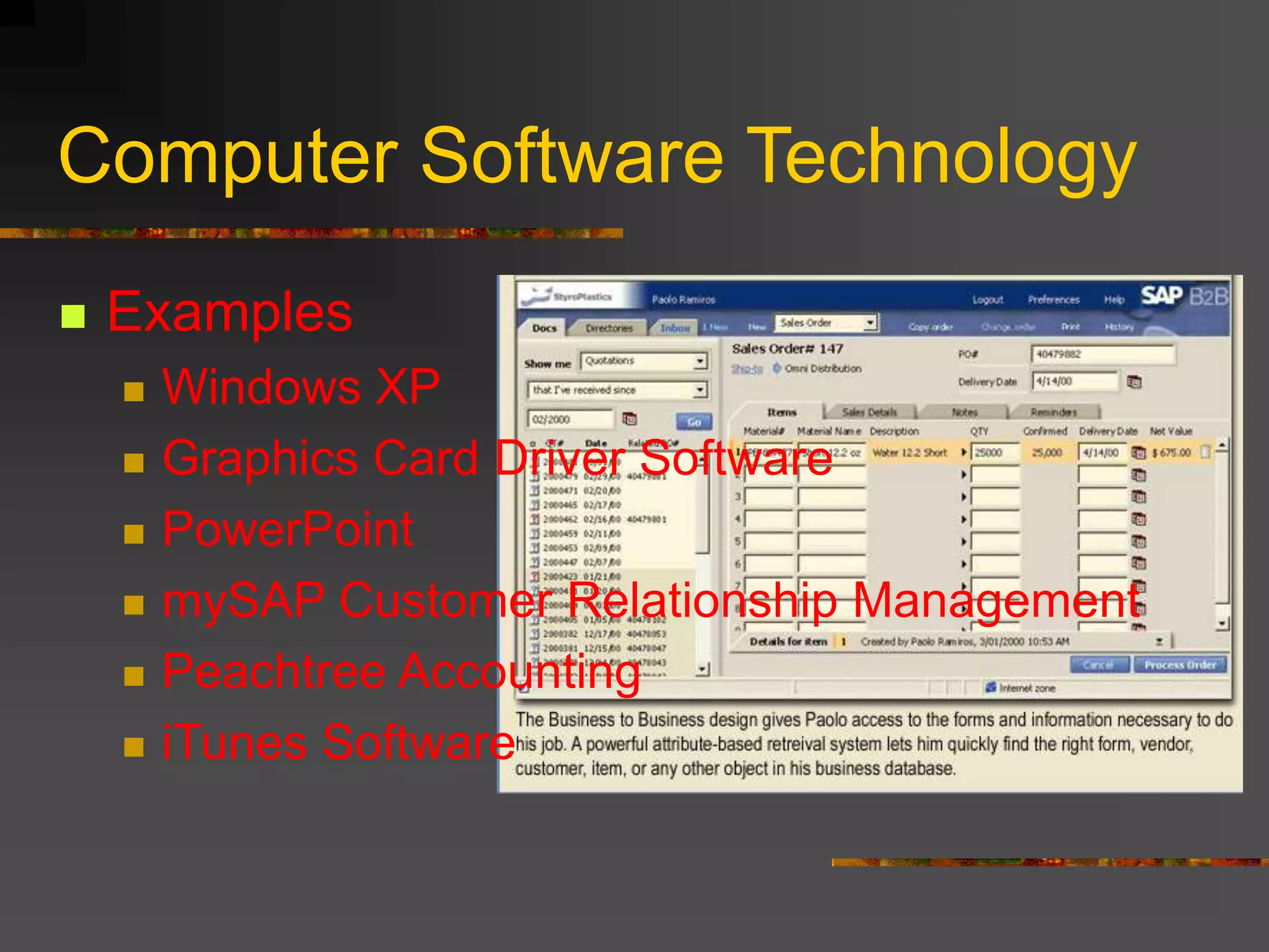Computer Software Technology
 Examples
 Windows XP
 Graphics Card Driver Software
 PowerPoint
 mySAP Customer Relationship Management
 Peachtree Accounting
 iTunes Software
 