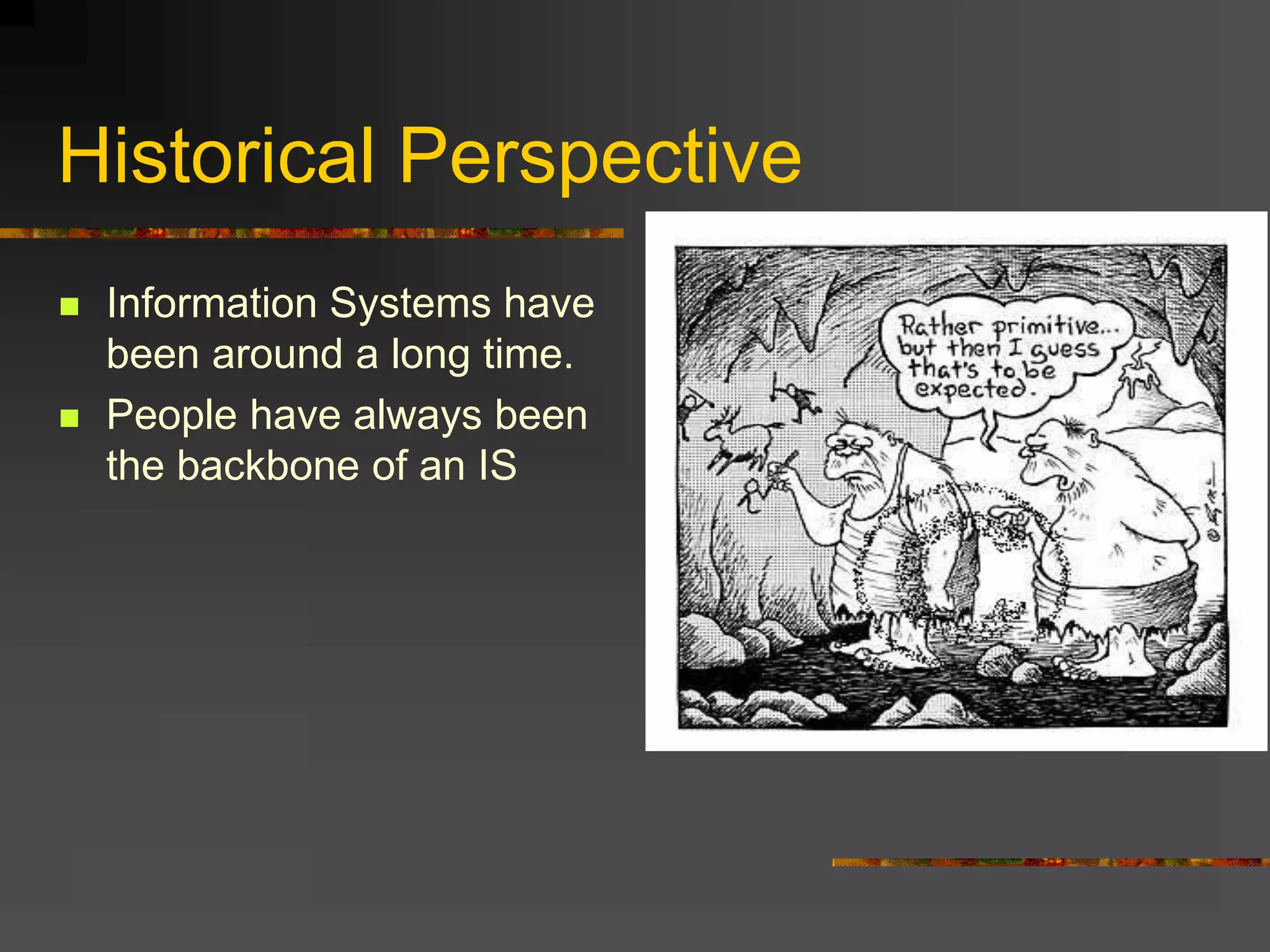 Historical Perspective
 Information Systems have
been around a long time.
 People have always been
the backbone of an IS
 