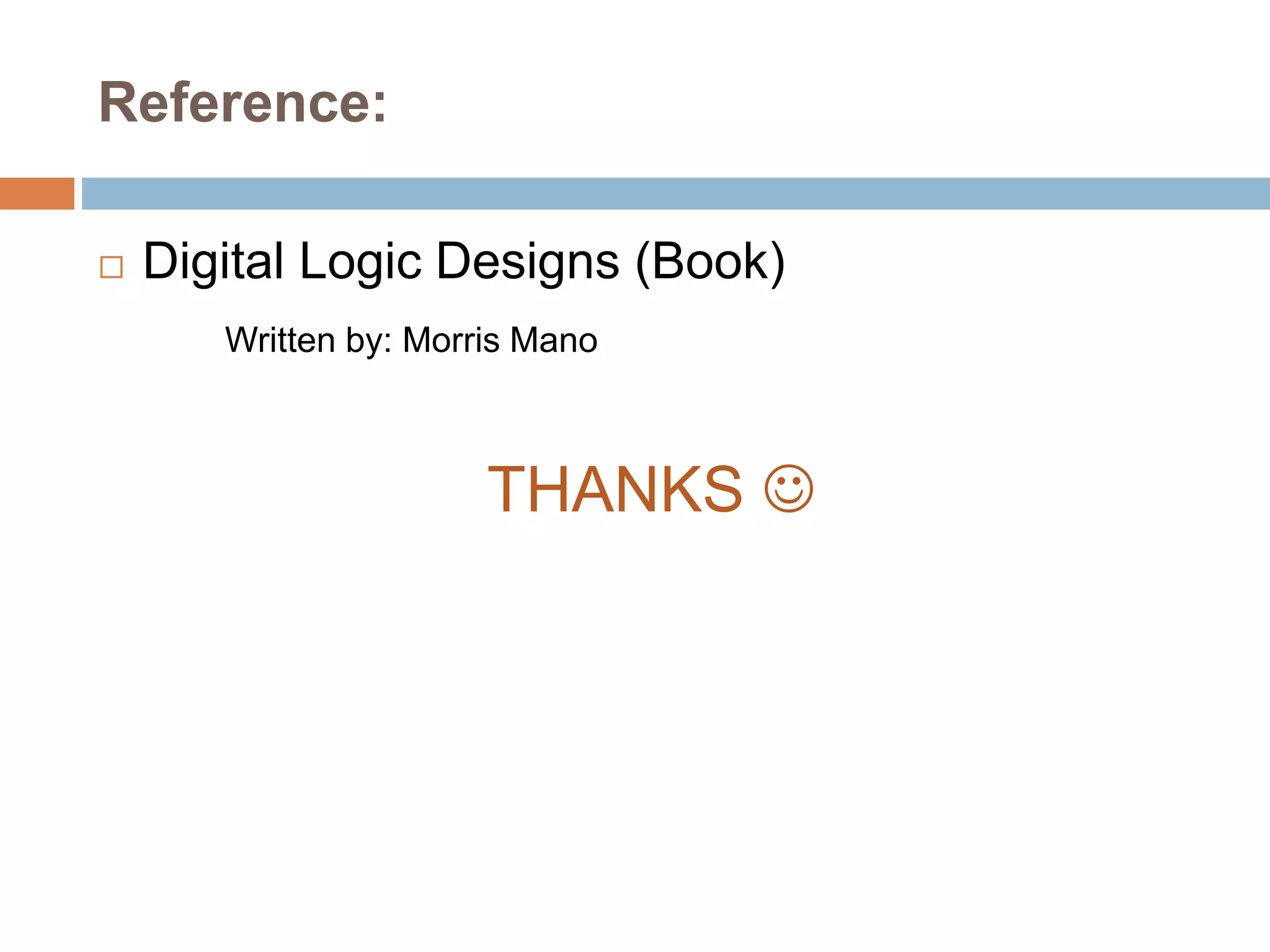 Reference:
 Digital Logic Designs (Book)
Written by: Morris Mano
THANKS 
 
