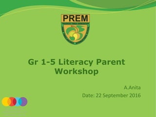 Gr 1-5 Literacy Parent
Workshop
A.Anita
Date: 22 September 2016
 