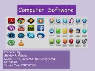 Computer Software
Prepared by:
Shirley P. Valera
Grade -1 St. Clare/St. Bernadette/St.
Catherine
School Year 2017-2018
 