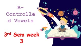 R-
Controlle
d Vowels
3rd Sem week
3
 