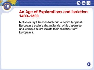 NEXT
An Age of Explorations and Isolation,
1400–1800
Motivated by Christian faith and a desire for profit,
Europeans explore distant lands, while Japanese
and Chinese rulers isolate their societies from
Europeans.
 