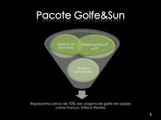 Destinos de   Alojamentos 4*
              Sol e Praia        e 5*




                         Diversas
                        actividades




Representa cerca de 70% das viagens de golfe em países
             como França, Itália e Florida.
                                                         3
 