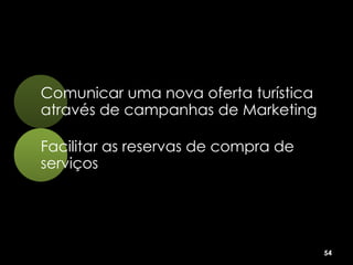 Comunicar uma nova oferta turística
através de campanhas de Marketing

Facilitar as reservas de compra de
serviços




                                      54
 