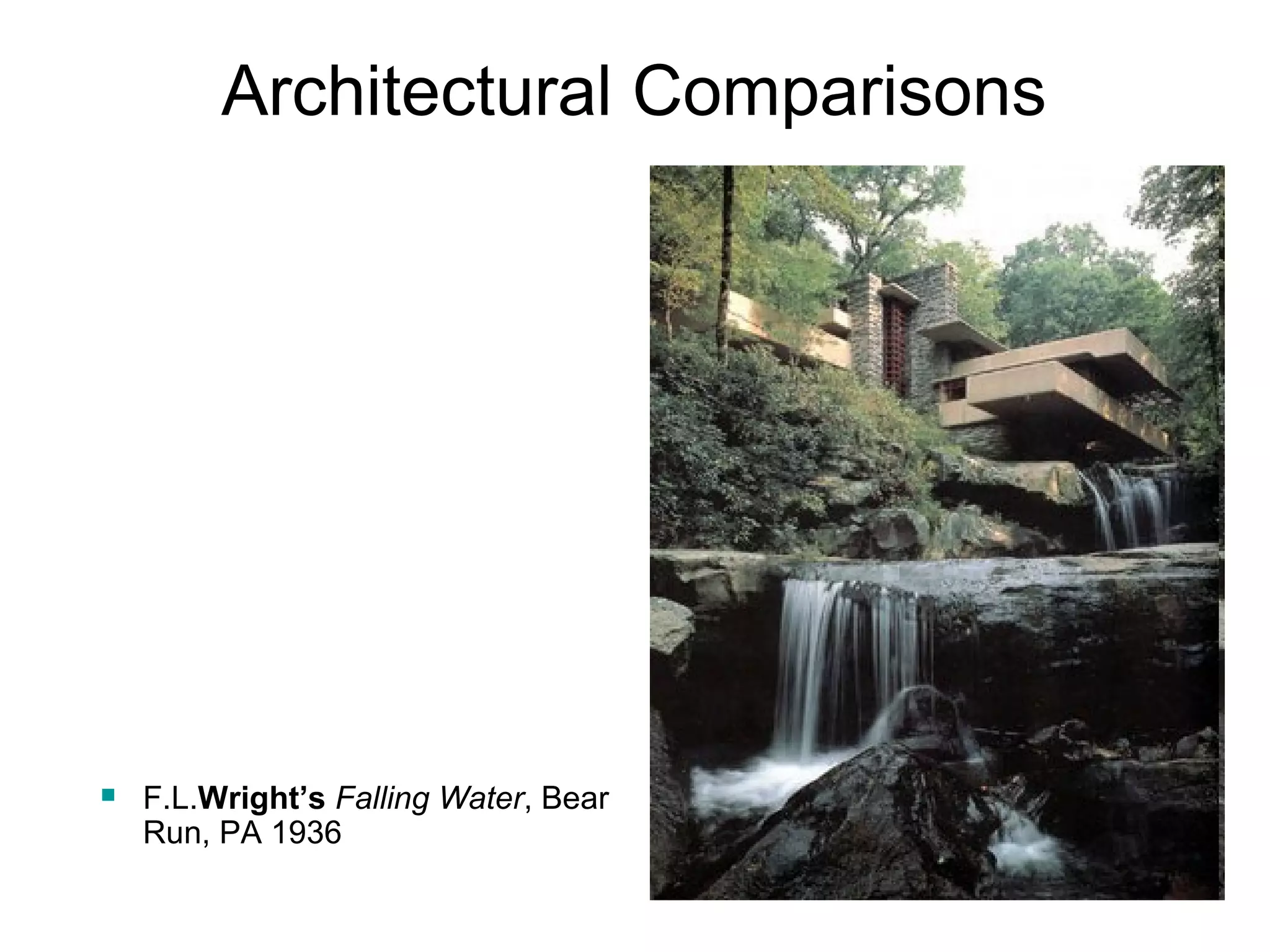 Architectural Comparisons 
 F.L.Wright’s Falling Water, Bear 
Run, PA 1936 
 