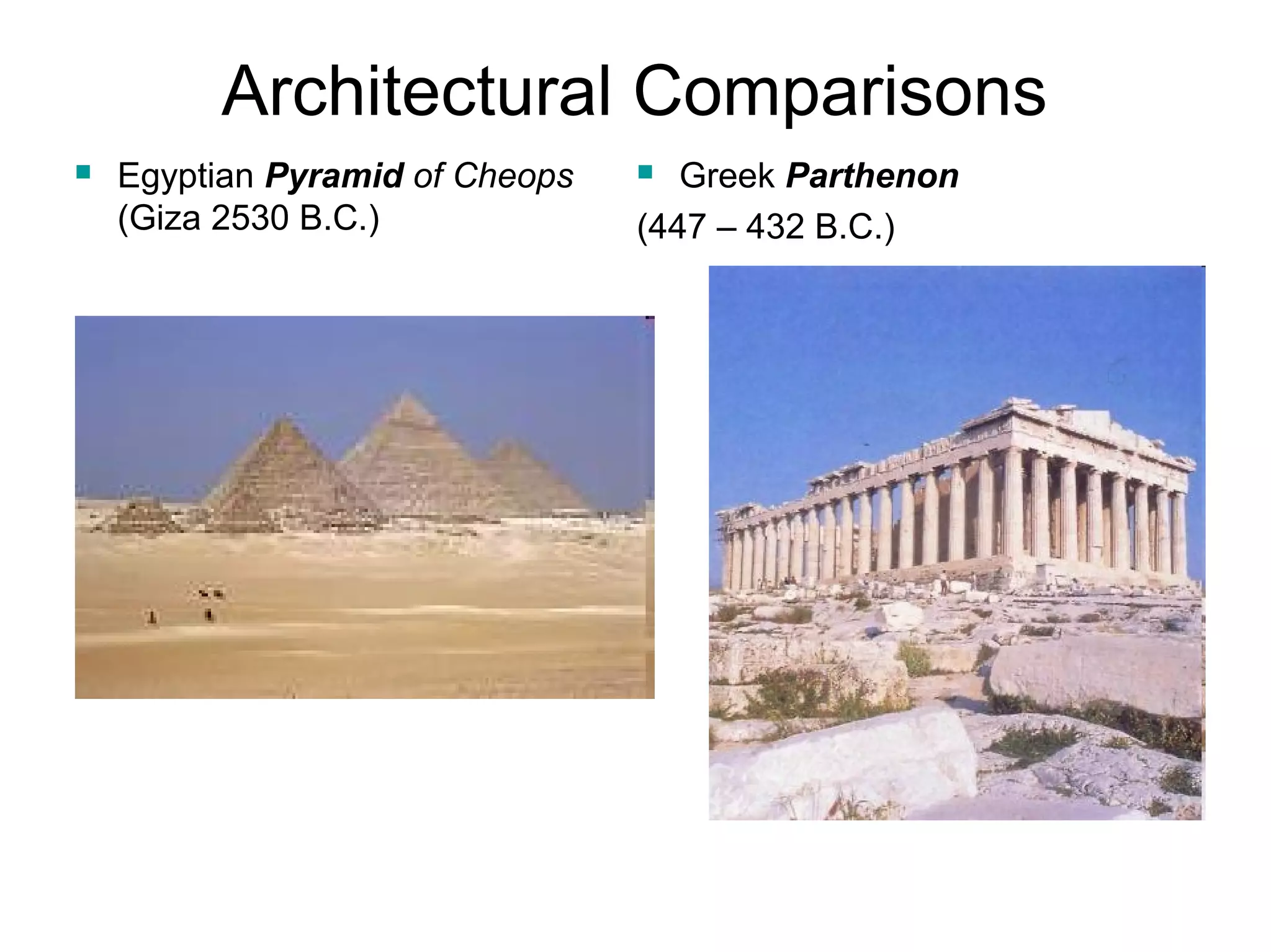 Architectural Comparisons 
 Egyptian Pyramid of Cheops 
(Giza 2530 B.C.) 
 Greek Parthenon 
(447 – 432 B.C.) 
 