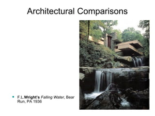 Architectural Comparisons 
 F.L.Wright’s Falling Water, Bear 
Run, PA 1936 
 