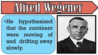 •He hypothesized
that the continent
were moving of
and drifting away
slowly.
 