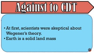 • At first, scientists were skeptical about
Wegener’s theory.
• Earth is a solid land mass
 